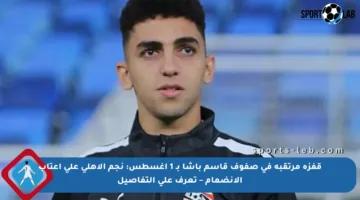 قفزة مرتقبة في صفوف قاسم باشا بـ 1 أغسطس: نجم الأهلي على أعتاب الانضمام – تعرف على التفاصيل